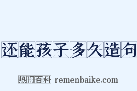 还能孩子多久造句是什么意思的图片